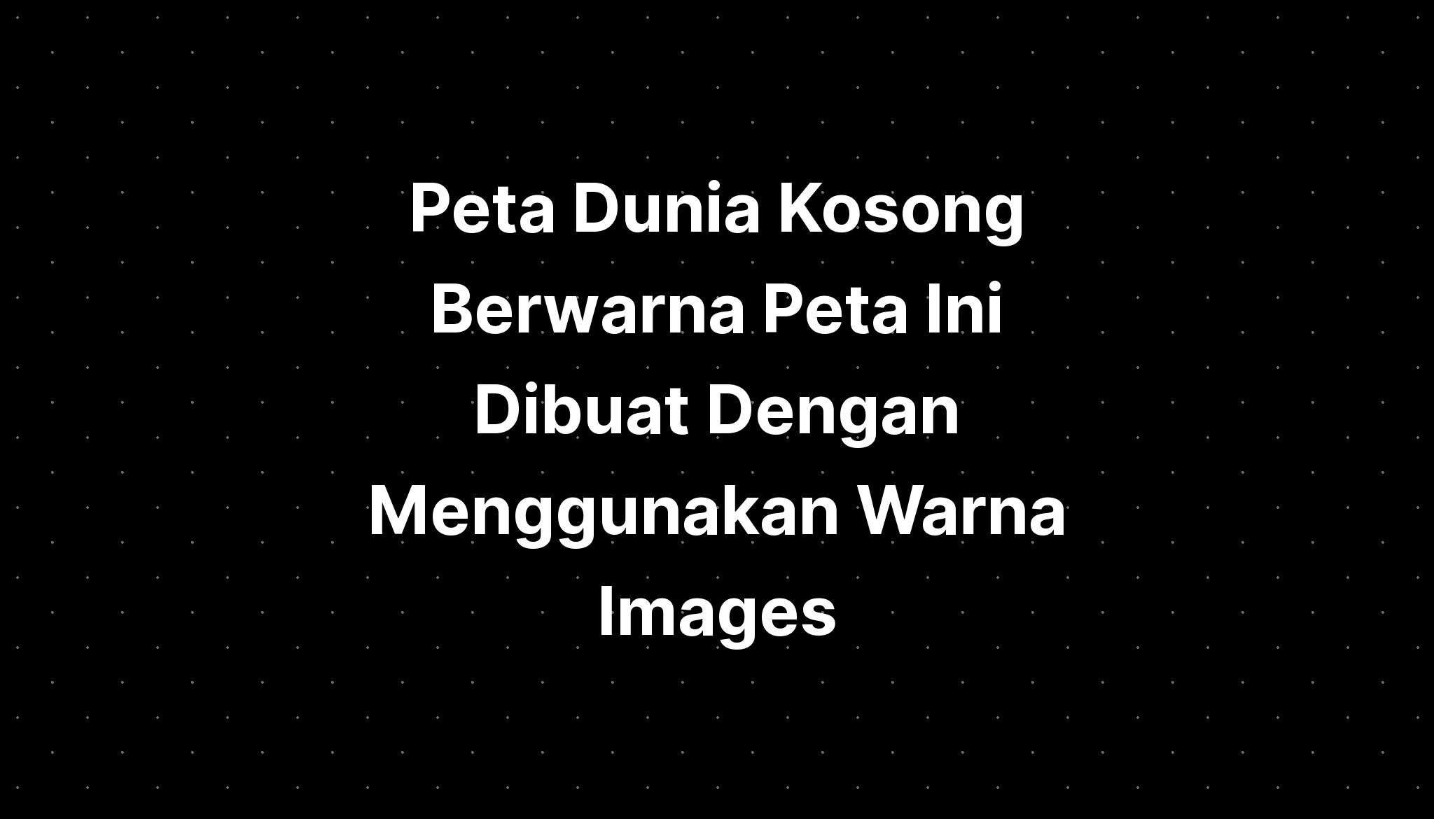 Peta Dunia Kosong Berwarna Peta Ini Dibuat Dengan Menggunakan Warna